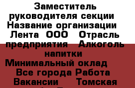 Заместитель руководителя секции › Название организации ­ Лента, ООО › Отрасль предприятия ­ Алкоголь, напитки › Минимальный оклад ­ 1 - Все города Работа » Вакансии   . Томская обл.,Томск г.